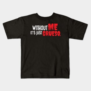 Without Me It's Just Grueso Kids T-Shirt